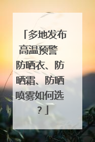 多地发布高温预警 防晒衣、防晒霜、防晒喷雾如何选？