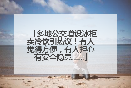 多地公交增设冰柜卖冷饮引热议！有人觉得方便，有人担心有安全隐患……
