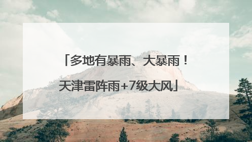 多地有暴雨、大暴雨！天津雷阵雨+7级大风