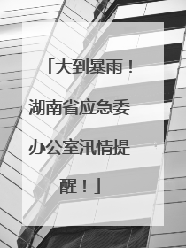 大到暴雨！湖南省应急委办公室汛情提醒！