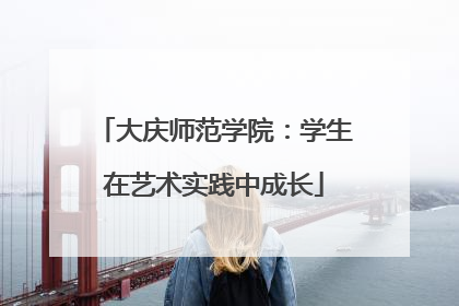 大庆师范学院：学生在艺术实践中成长