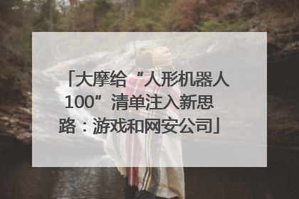 大摩给“人形机器人100”清单注入新思路：游戏和网安公司