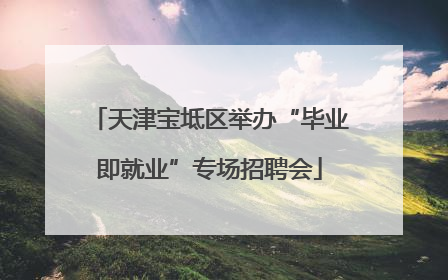 天津宝坻区举办“毕业即就业”专场招聘会
