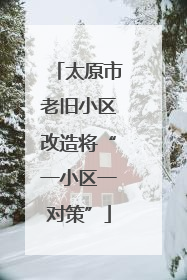太原市老旧小区改造将“一小区一对策”