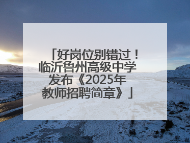 好岗位别错过！临沂鲁州高级中学发布《2025年教师招聘简章》