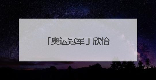 奥运冠军丁欣怡：走下领奖台 一切从零开始