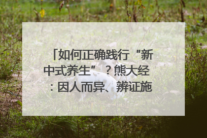 如何正确践行“新中式养生”？熊大经：因人而异、辨证施治｜名人大讲堂