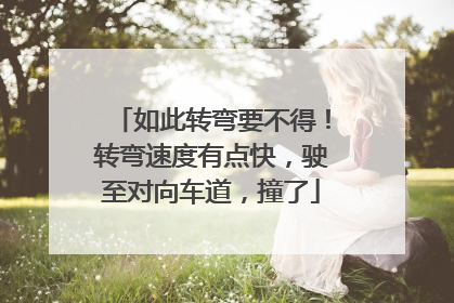 如此转弯要不得！转弯速度有点快，驶至对向车道，撞了