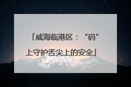 威海临港区：“码”上守护舌尖上的安全
