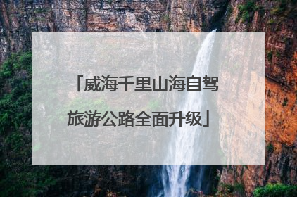 威海千里山海自驾旅游公路全面升级
