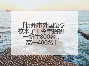 忻州市外国语学校来了！今年招初一新生800名，高一400名