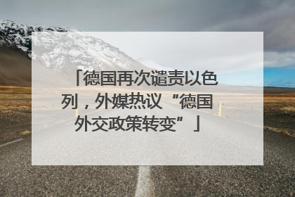 德国再次谴责以色列，外媒热议“德国外交政策转变”