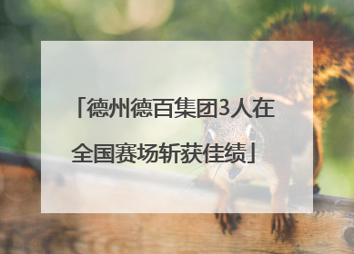 德州德百集团3人在全国赛场斩获佳绩