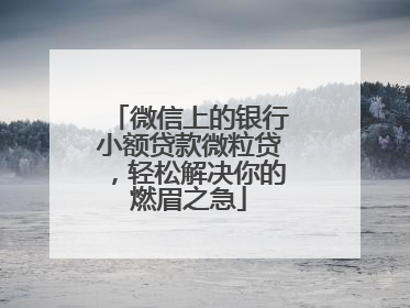 微信上的银行小额贷款微粒贷，轻松解决你的燃眉之急