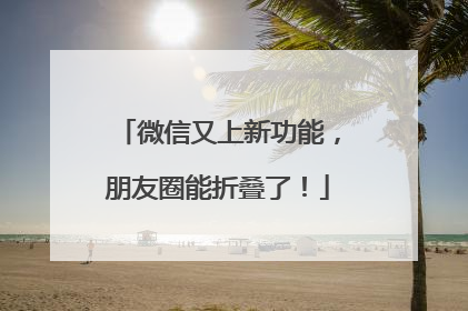微信又上新功能，朋友圈能折叠了！