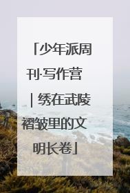 少年派周刊·写作营｜绣在武陵褶皱里的文明长卷