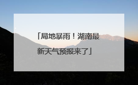 局地暴雨！湖南最新天气预报来了