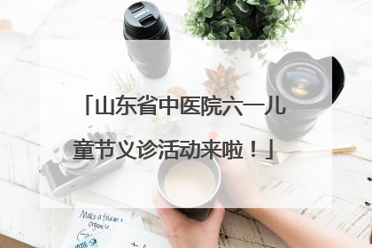 山东省中医院六一儿童节义诊活动来啦！