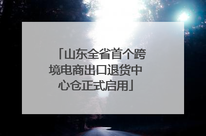 山东全省首个跨境电商出口退货中心仓正式启用