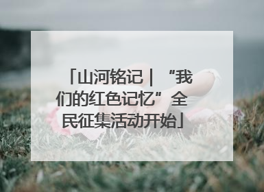 山河铭记｜“我们的红色记忆”全民征集活动开始