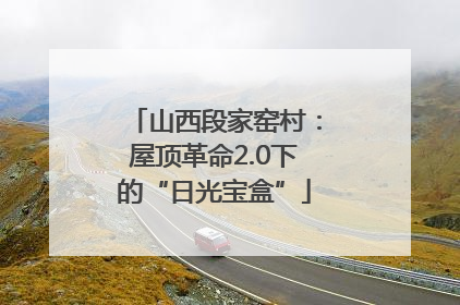 山西段家窑村：屋顶革命2.0下的“日光宝盒”