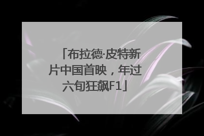 布拉德·皮特新片中国首映，年过六旬狂飙F1