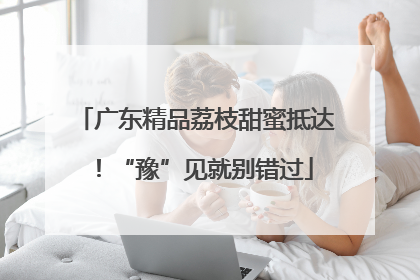 广东精品荔枝甜蜜抵达！“豫”见就别错过