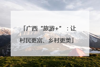 广西“旅游+”：让村民更富、乡村更美