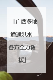 广西多地遭遇洪水 各方全力救援