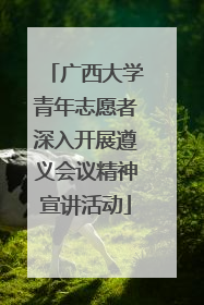 广西大学青年志愿者深入开展遵义会议精神宣讲活动