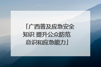 广西普及应急安全知识 提升公众防范意识和应急能力