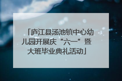 庐江县汤池镇中心幼儿园开展庆“六一”暨大班毕业典礼活动