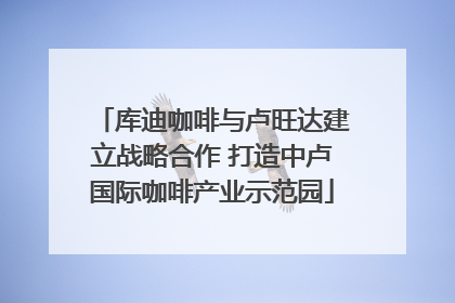 库迪咖啡与卢旺达建立战略合作 打造中卢国际咖啡产业示范园