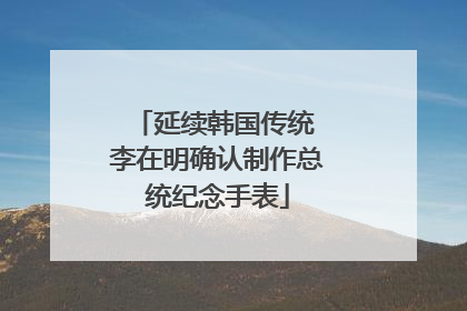 延续韩国传统 李在明确认制作总统纪念手表