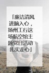 廉洁清风进脑入心，扬州工行这场航空馆主题党日活动扎实走心