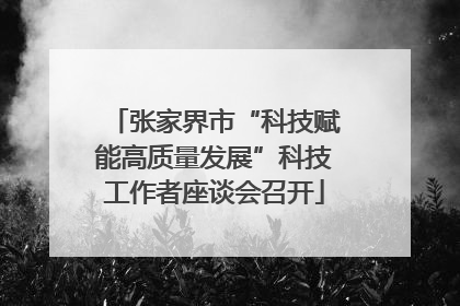 张家界市“科技赋能高质量发展”科技工作者座谈会召开