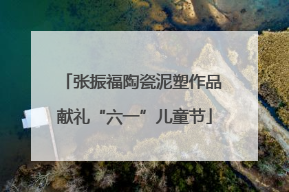 张振福陶瓷泥塑作品献礼“六一”儿童节