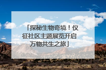 探秘生物奇境！仪征社区主题展览开启万物共生之旅