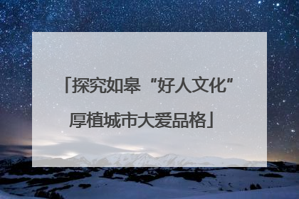 探究如皋“好人文化” 厚植城市大爱品格