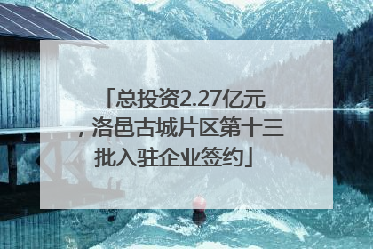 总投资2.27亿元，洛邑古城片区第十三批入驻企业签约