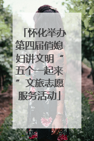 怀化举办第四届俏媳妇讲文明“五个一起来”文旅志愿服务活动
