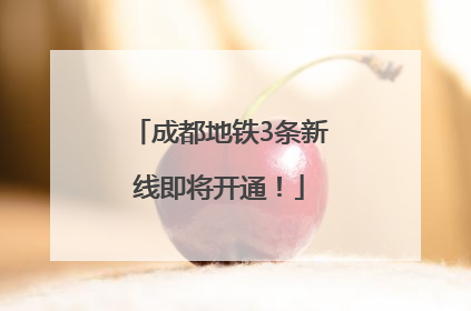 成都地铁3条新线即将开通！