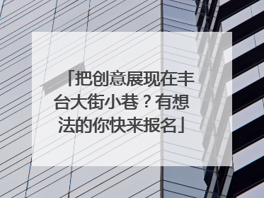 把创意展现在丰台大街小巷？有想法的你快来报名