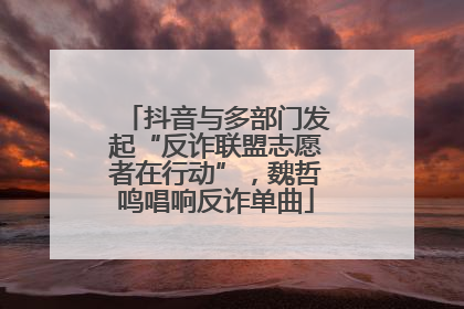 抖音与多部门发起“反诈联盟志愿者在行动”，魏哲鸣唱响反诈单曲