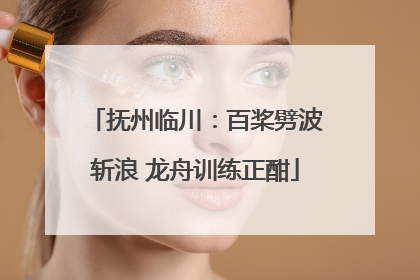 抚州临川：百桨劈波斩浪 龙舟训练正酣