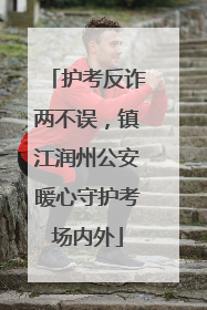 护考反诈两不误，镇江润州公安暖心守护考场内外