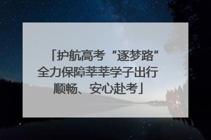 护航高考“逐梦路”全力保障莘莘学子出行顺畅、安心赴考