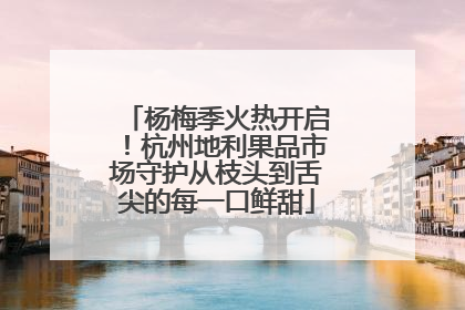杨梅季火热开启！杭州地利果品市场守护从枝头到舌尖的每一口鲜甜
