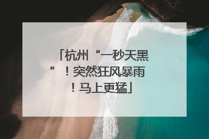 杭州“一秒天黑”！突然狂风暴雨！马上更猛