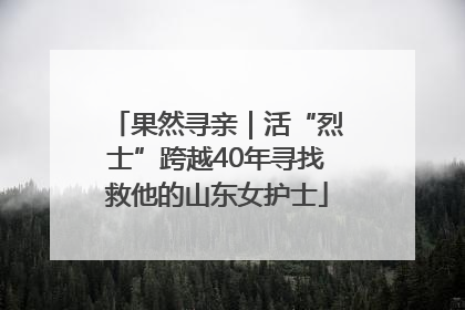 果然寻亲｜活“烈士”跨越40年寻找救他的山东女护士